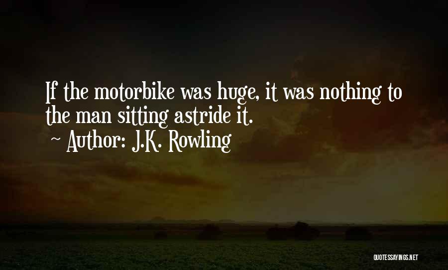 J.K. Rowling Quotes: If The Motorbike Was Huge, It Was Nothing To The Man Sitting Astride It.