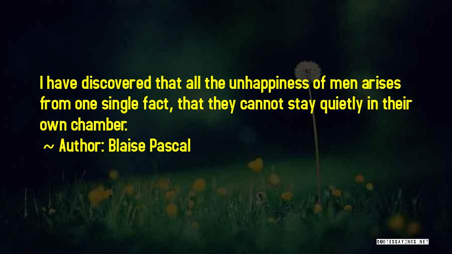 Blaise Pascal Quotes: I Have Discovered That All The Unhappiness Of Men Arises From One Single Fact, That They Cannot Stay Quietly In