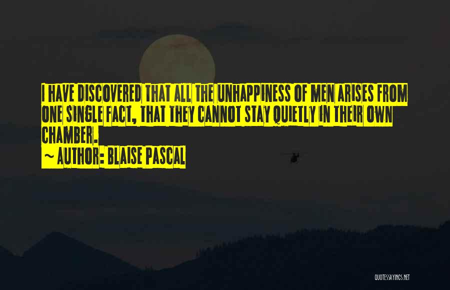 Blaise Pascal Quotes: I Have Discovered That All The Unhappiness Of Men Arises From One Single Fact, That They Cannot Stay Quietly In