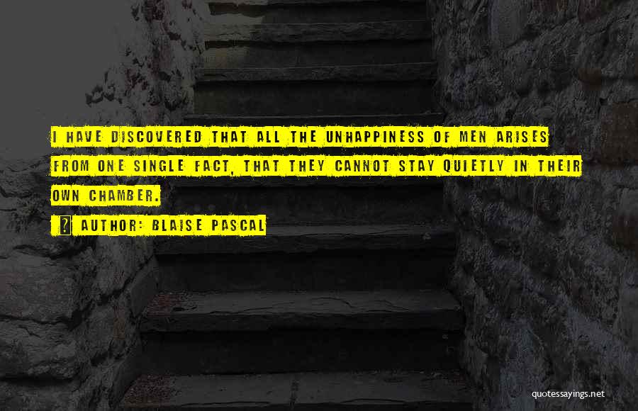 Blaise Pascal Quotes: I Have Discovered That All The Unhappiness Of Men Arises From One Single Fact, That They Cannot Stay Quietly In