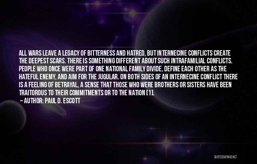 Paul D. Escott Quotes: All Wars Leave A Legacy Of Bitterness And Hatred, But Internecine Conflicts Create The Deepest Scars. There Is Something Different