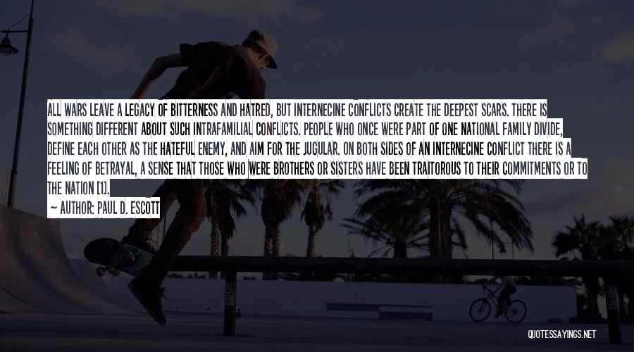 Paul D. Escott Quotes: All Wars Leave A Legacy Of Bitterness And Hatred, But Internecine Conflicts Create The Deepest Scars. There Is Something Different