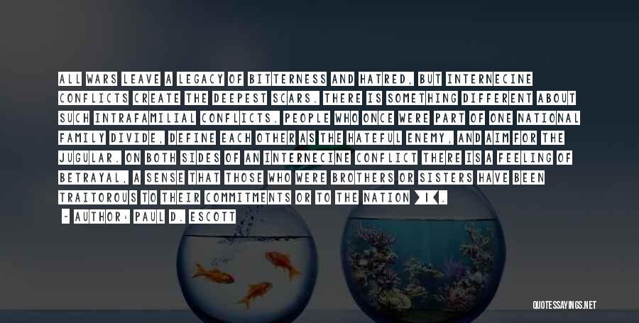 Paul D. Escott Quotes: All Wars Leave A Legacy Of Bitterness And Hatred, But Internecine Conflicts Create The Deepest Scars. There Is Something Different