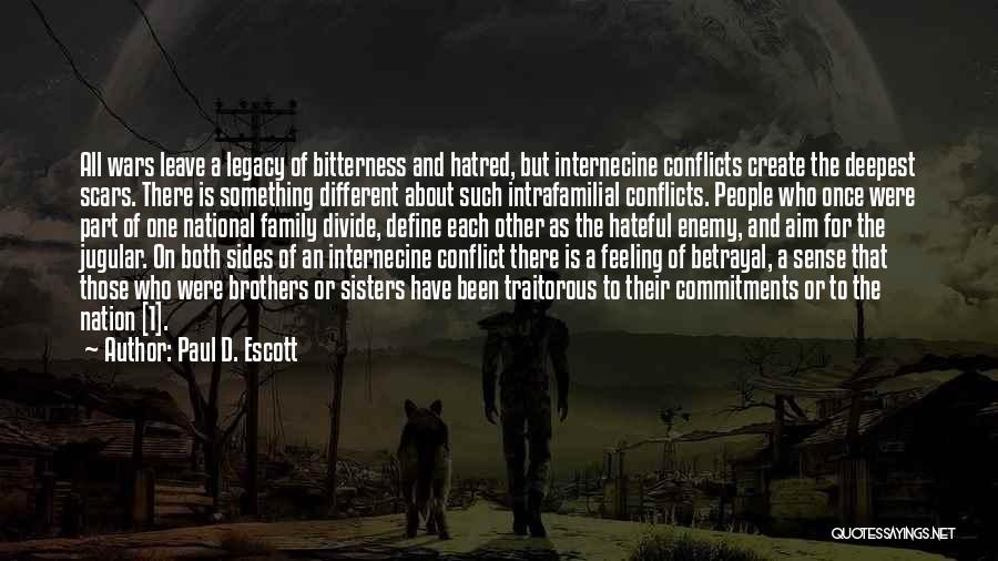 Paul D. Escott Quotes: All Wars Leave A Legacy Of Bitterness And Hatred, But Internecine Conflicts Create The Deepest Scars. There Is Something Different