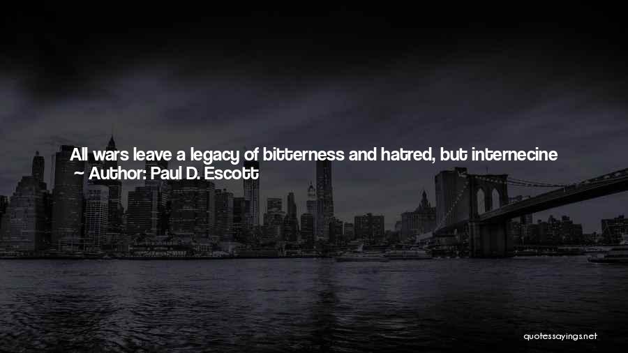 Paul D. Escott Quotes: All Wars Leave A Legacy Of Bitterness And Hatred, But Internecine Conflicts Create The Deepest Scars. There Is Something Different