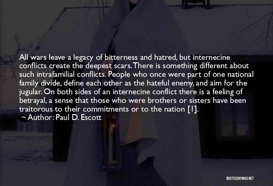 Paul D. Escott Quotes: All Wars Leave A Legacy Of Bitterness And Hatred, But Internecine Conflicts Create The Deepest Scars. There Is Something Different