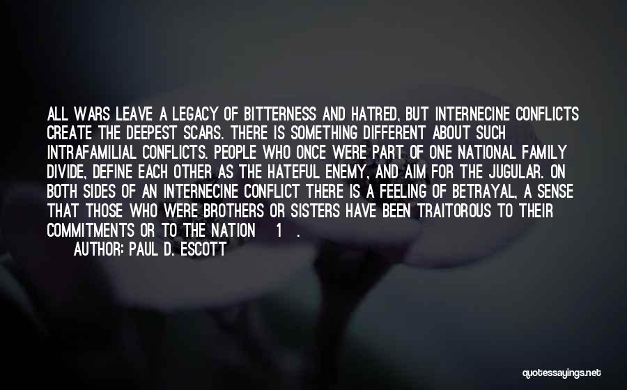 Paul D. Escott Quotes: All Wars Leave A Legacy Of Bitterness And Hatred, But Internecine Conflicts Create The Deepest Scars. There Is Something Different