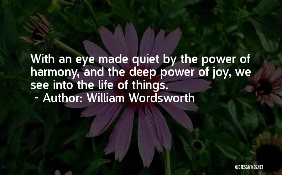 William Wordsworth Quotes: With An Eye Made Quiet By The Power Of Harmony, And The Deep Power Of Joy, We See Into The