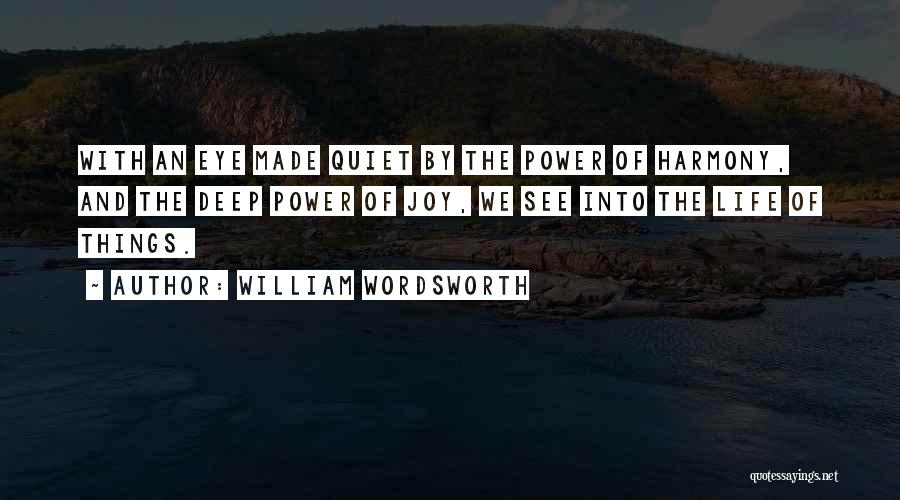 William Wordsworth Quotes: With An Eye Made Quiet By The Power Of Harmony, And The Deep Power Of Joy, We See Into The