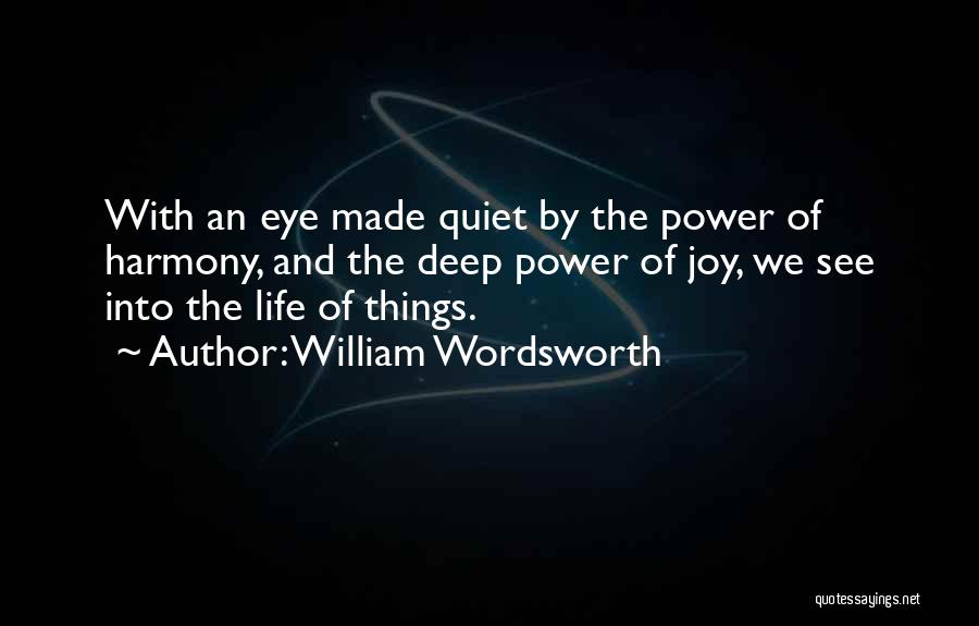 William Wordsworth Quotes: With An Eye Made Quiet By The Power Of Harmony, And The Deep Power Of Joy, We See Into The