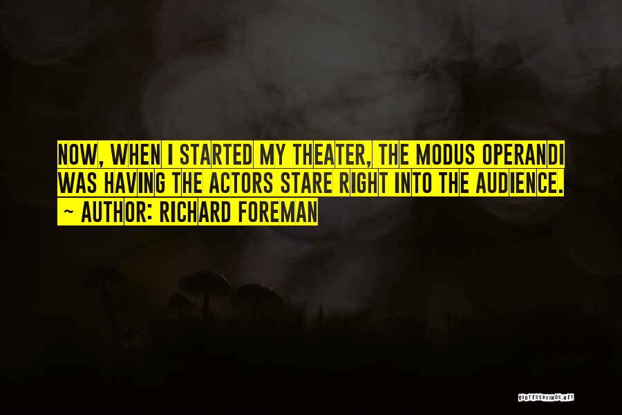 Richard Foreman Quotes: Now, When I Started My Theater, The Modus Operandi Was Having The Actors Stare Right Into The Audience.