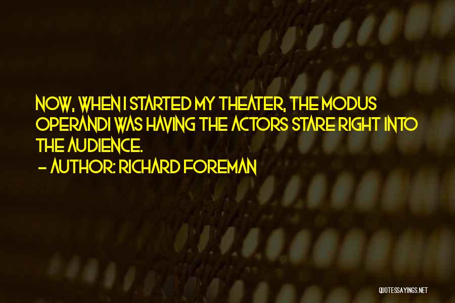 Richard Foreman Quotes: Now, When I Started My Theater, The Modus Operandi Was Having The Actors Stare Right Into The Audience.