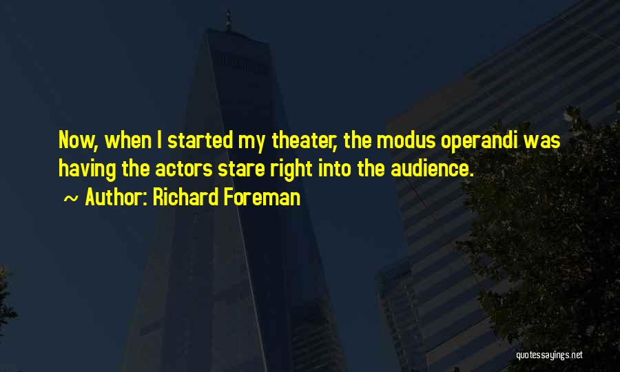 Richard Foreman Quotes: Now, When I Started My Theater, The Modus Operandi Was Having The Actors Stare Right Into The Audience.