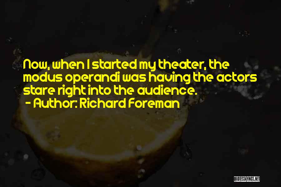 Richard Foreman Quotes: Now, When I Started My Theater, The Modus Operandi Was Having The Actors Stare Right Into The Audience.