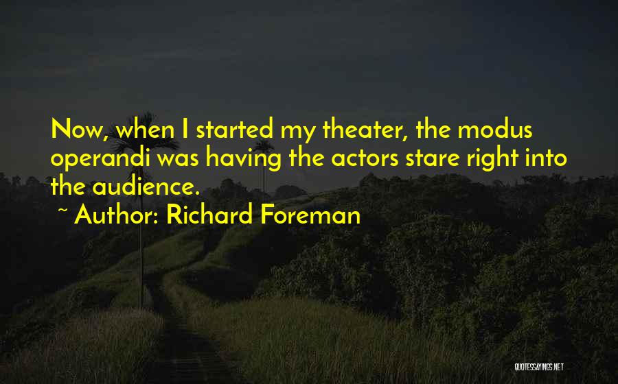 Richard Foreman Quotes: Now, When I Started My Theater, The Modus Operandi Was Having The Actors Stare Right Into The Audience.