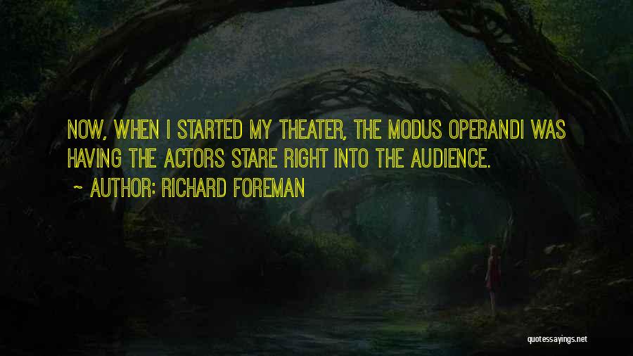 Richard Foreman Quotes: Now, When I Started My Theater, The Modus Operandi Was Having The Actors Stare Right Into The Audience.