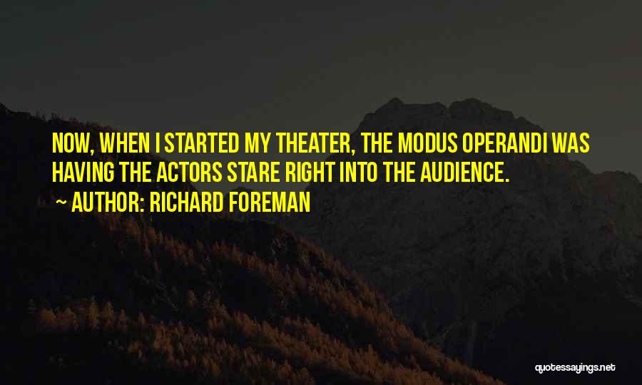 Richard Foreman Quotes: Now, When I Started My Theater, The Modus Operandi Was Having The Actors Stare Right Into The Audience.