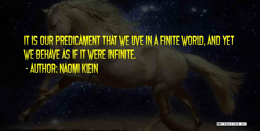 Naomi Klein Quotes: It Is Our Predicament That We Live In A Finite World, And Yet We Behave As If It Were Infinite.