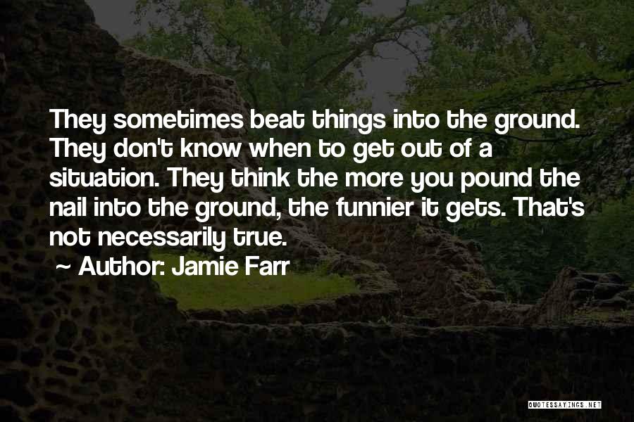Jamie Farr Quotes: They Sometimes Beat Things Into The Ground. They Don't Know When To Get Out Of A Situation. They Think The