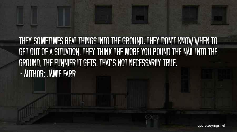 Jamie Farr Quotes: They Sometimes Beat Things Into The Ground. They Don't Know When To Get Out Of A Situation. They Think The