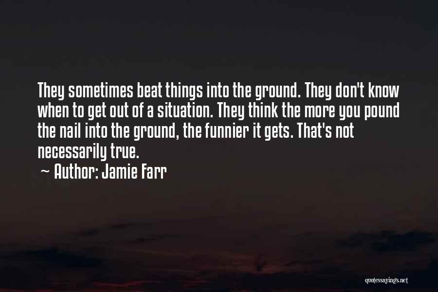 Jamie Farr Quotes: They Sometimes Beat Things Into The Ground. They Don't Know When To Get Out Of A Situation. They Think The