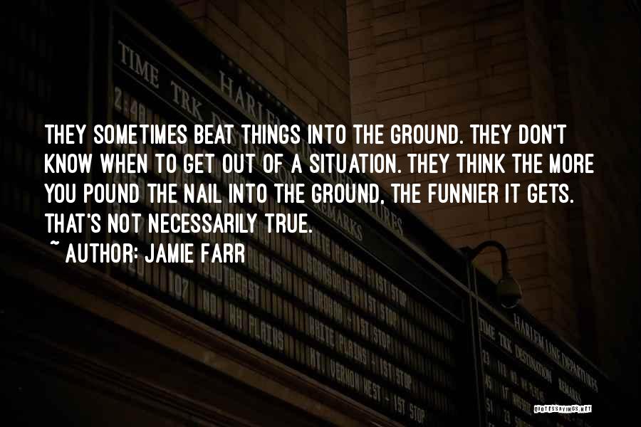 Jamie Farr Quotes: They Sometimes Beat Things Into The Ground. They Don't Know When To Get Out Of A Situation. They Think The