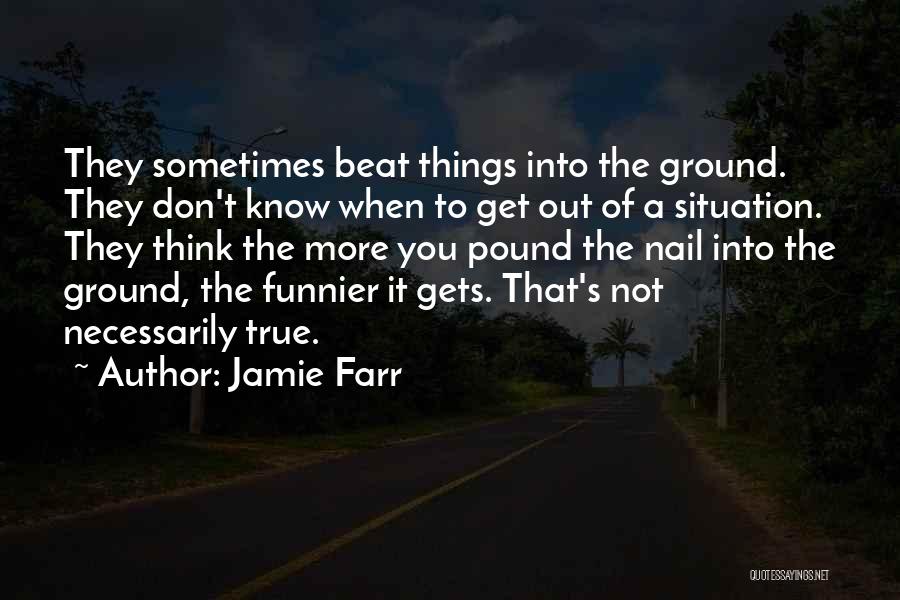 Jamie Farr Quotes: They Sometimes Beat Things Into The Ground. They Don't Know When To Get Out Of A Situation. They Think The