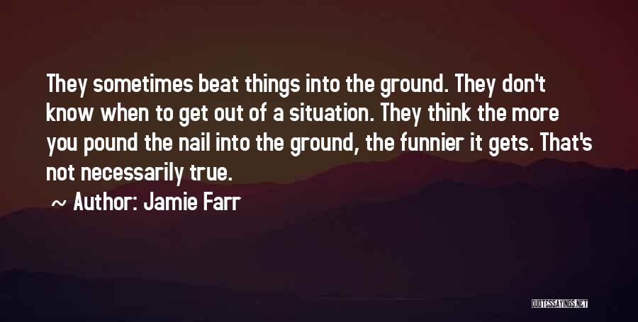 Jamie Farr Quotes: They Sometimes Beat Things Into The Ground. They Don't Know When To Get Out Of A Situation. They Think The