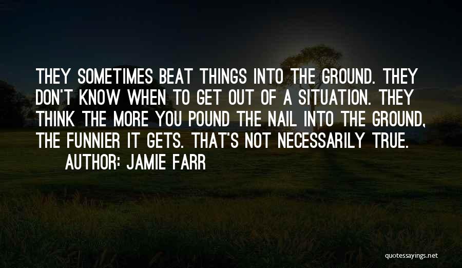 Jamie Farr Quotes: They Sometimes Beat Things Into The Ground. They Don't Know When To Get Out Of A Situation. They Think The