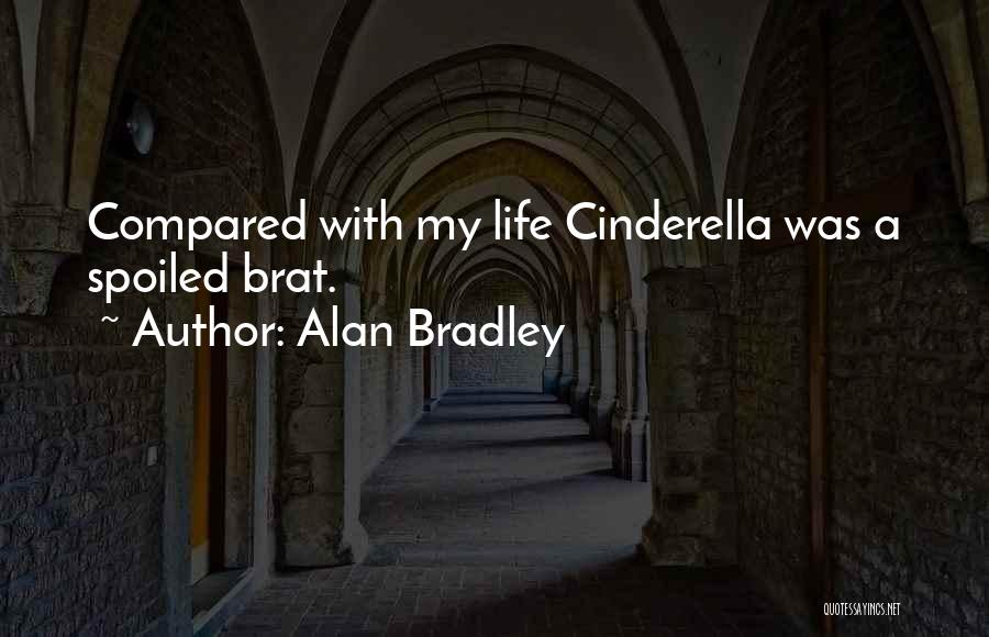 Alan Bradley Quotes: Compared With My Life Cinderella Was A Spoiled Brat.