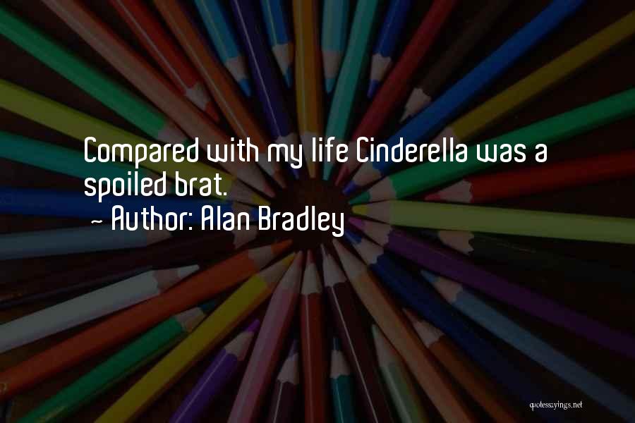 Alan Bradley Quotes: Compared With My Life Cinderella Was A Spoiled Brat.