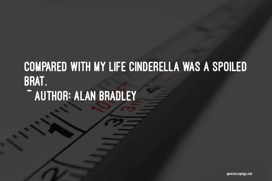 Alan Bradley Quotes: Compared With My Life Cinderella Was A Spoiled Brat.