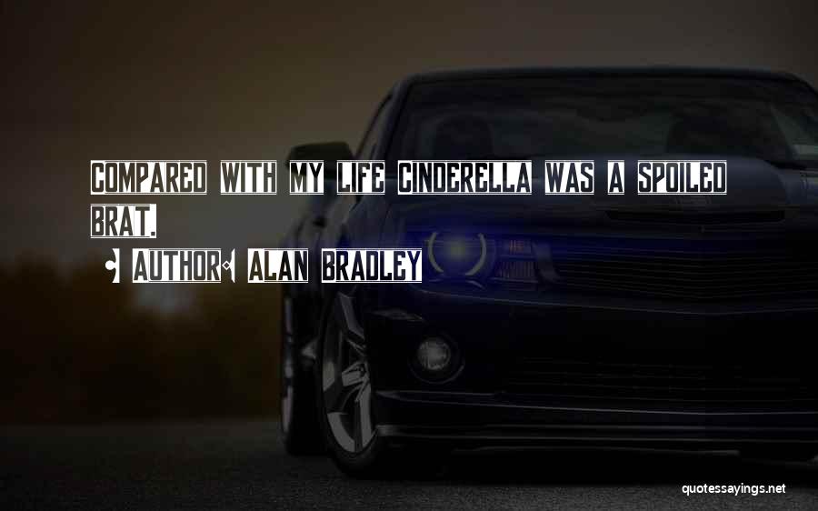 Alan Bradley Quotes: Compared With My Life Cinderella Was A Spoiled Brat.