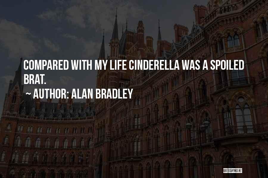 Alan Bradley Quotes: Compared With My Life Cinderella Was A Spoiled Brat.