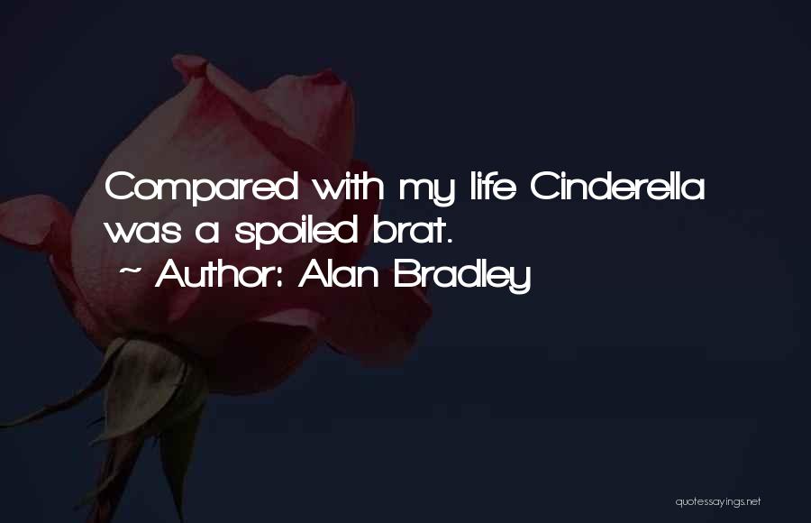 Alan Bradley Quotes: Compared With My Life Cinderella Was A Spoiled Brat.