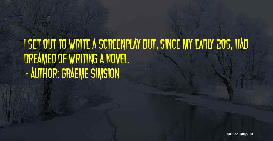 Graeme Simsion Quotes: I Set Out To Write A Screenplay But, Since My Early 20s, Had Dreamed Of Writing A Novel.