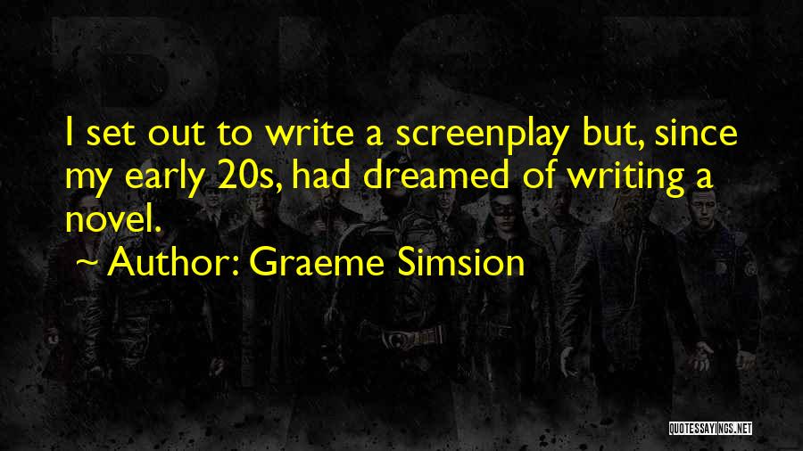 Graeme Simsion Quotes: I Set Out To Write A Screenplay But, Since My Early 20s, Had Dreamed Of Writing A Novel.