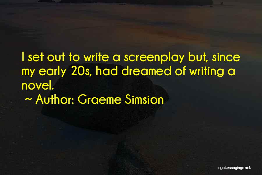 Graeme Simsion Quotes: I Set Out To Write A Screenplay But, Since My Early 20s, Had Dreamed Of Writing A Novel.