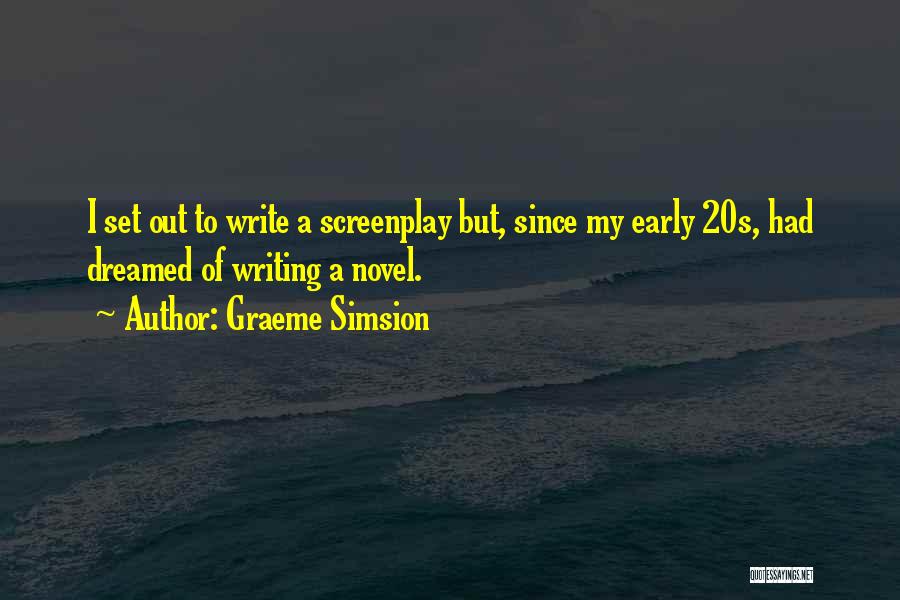 Graeme Simsion Quotes: I Set Out To Write A Screenplay But, Since My Early 20s, Had Dreamed Of Writing A Novel.