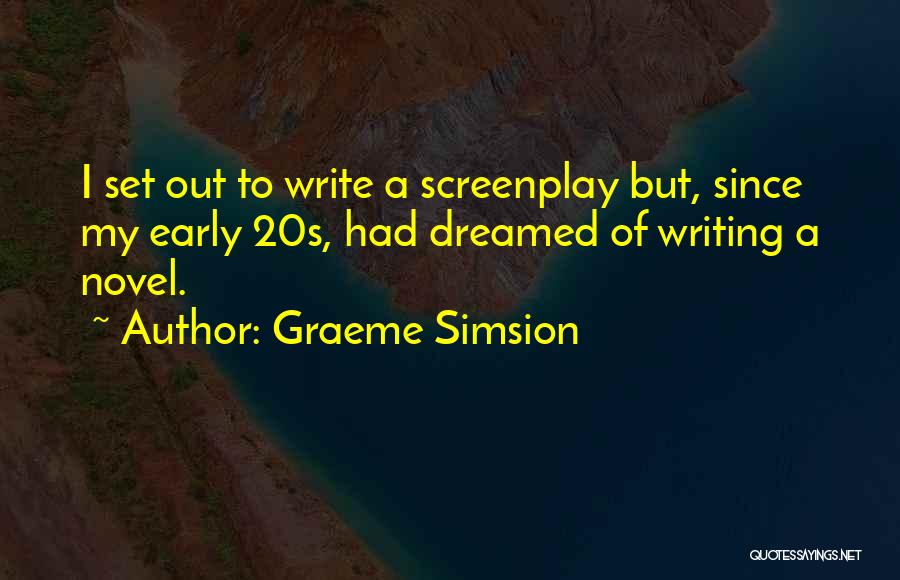 Graeme Simsion Quotes: I Set Out To Write A Screenplay But, Since My Early 20s, Had Dreamed Of Writing A Novel.