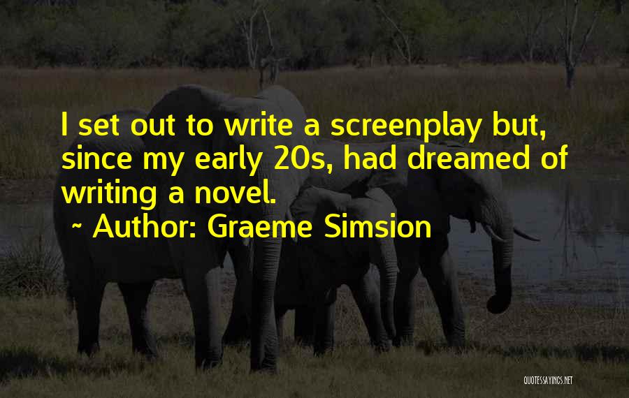 Graeme Simsion Quotes: I Set Out To Write A Screenplay But, Since My Early 20s, Had Dreamed Of Writing A Novel.