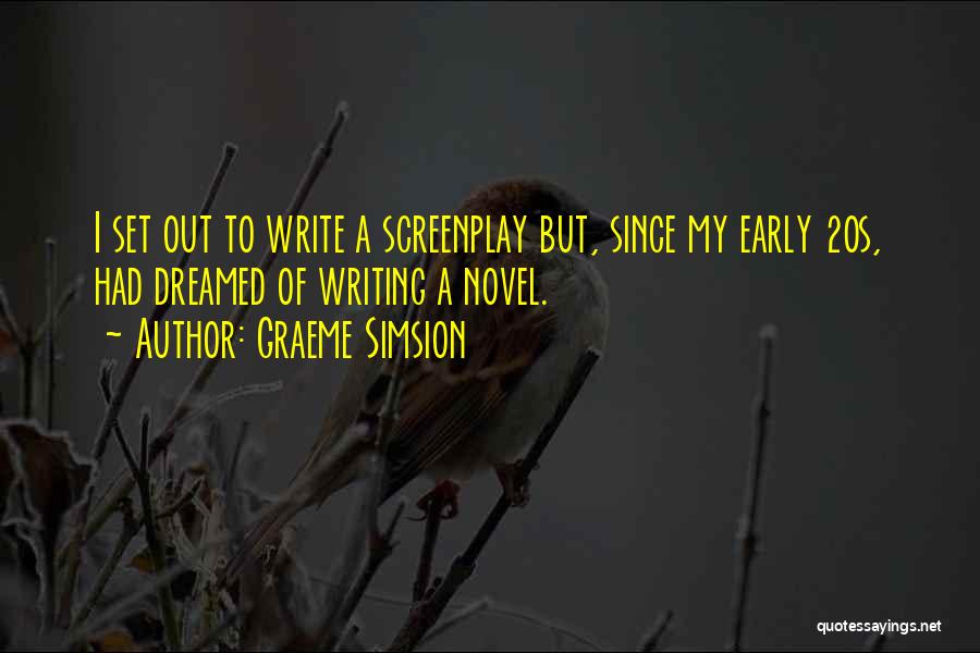 Graeme Simsion Quotes: I Set Out To Write A Screenplay But, Since My Early 20s, Had Dreamed Of Writing A Novel.