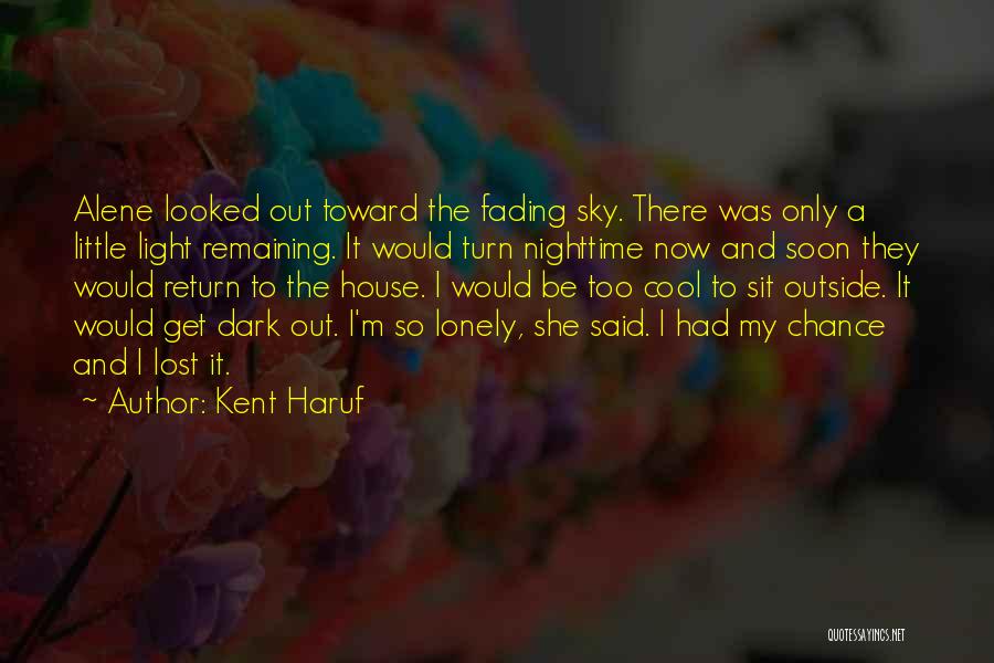 Kent Haruf Quotes: Alene Looked Out Toward The Fading Sky. There Was Only A Little Light Remaining. It Would Turn Nighttime Now And