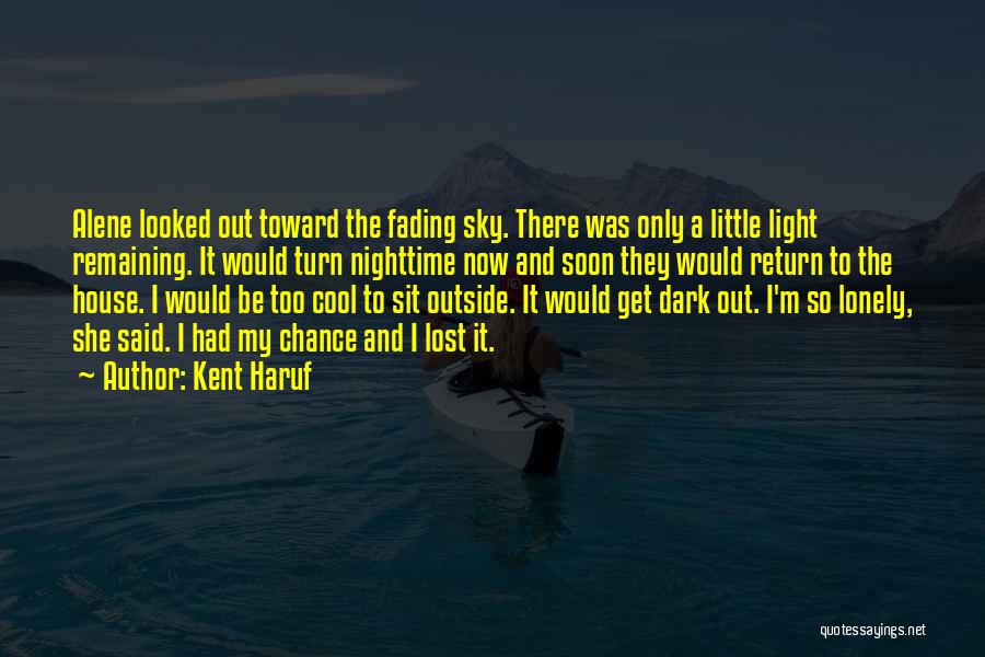 Kent Haruf Quotes: Alene Looked Out Toward The Fading Sky. There Was Only A Little Light Remaining. It Would Turn Nighttime Now And