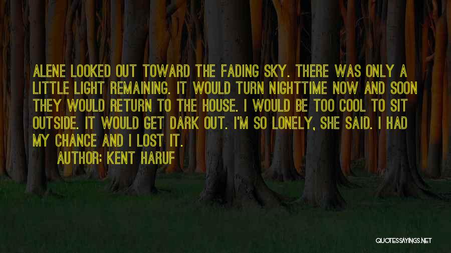 Kent Haruf Quotes: Alene Looked Out Toward The Fading Sky. There Was Only A Little Light Remaining. It Would Turn Nighttime Now And