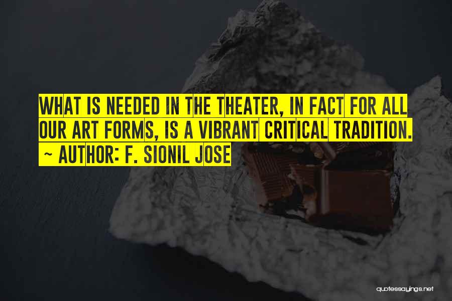 F. Sionil Jose Quotes: What Is Needed In The Theater, In Fact For All Our Art Forms, Is A Vibrant Critical Tradition.