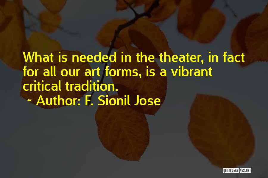 F. Sionil Jose Quotes: What Is Needed In The Theater, In Fact For All Our Art Forms, Is A Vibrant Critical Tradition.