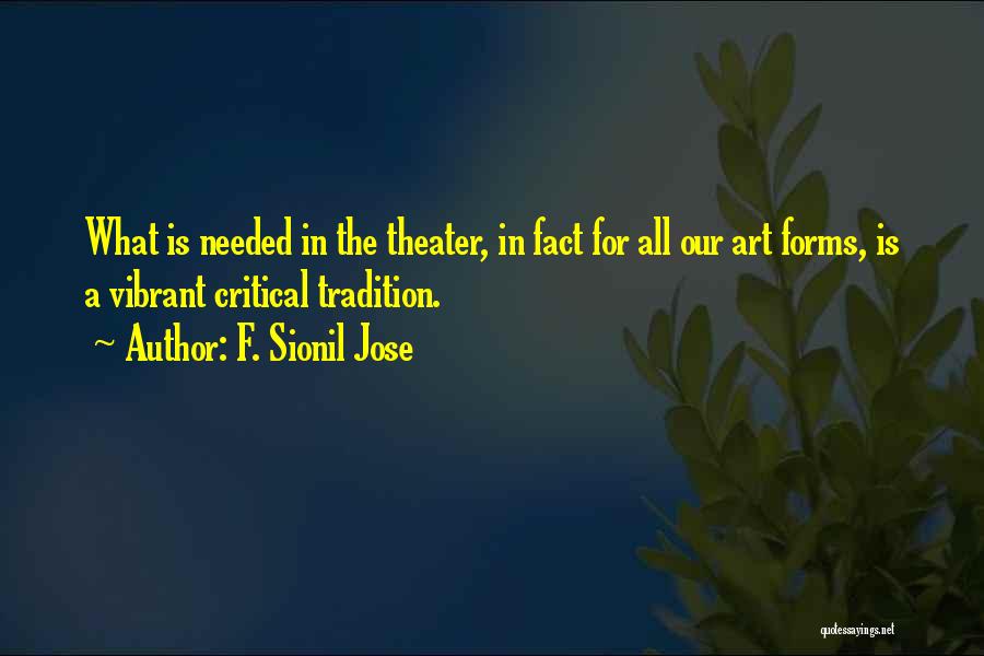 F. Sionil Jose Quotes: What Is Needed In The Theater, In Fact For All Our Art Forms, Is A Vibrant Critical Tradition.