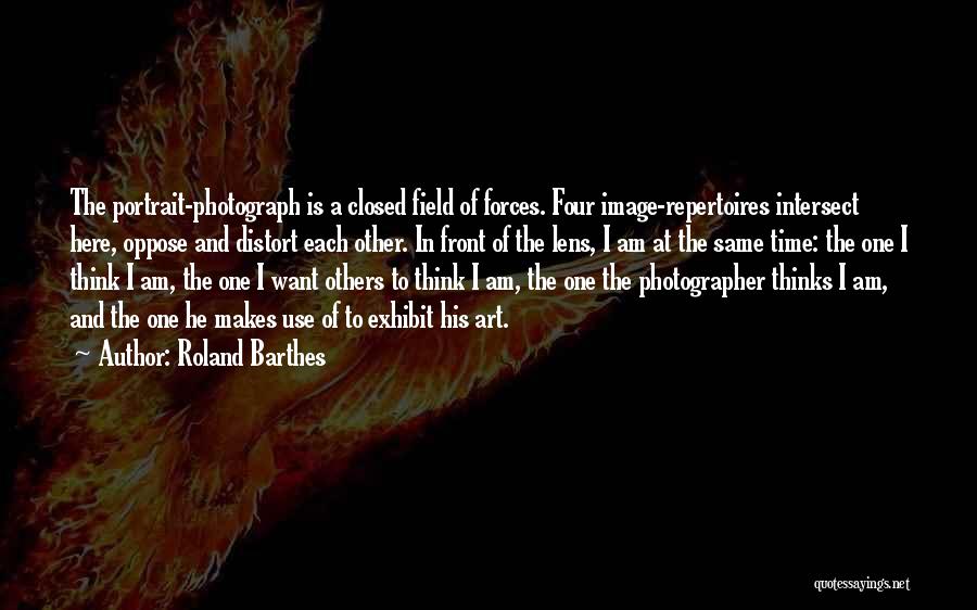 Roland Barthes Quotes: The Portrait-photograph Is A Closed Field Of Forces. Four Image-repertoires Intersect Here, Oppose And Distort Each Other. In Front Of