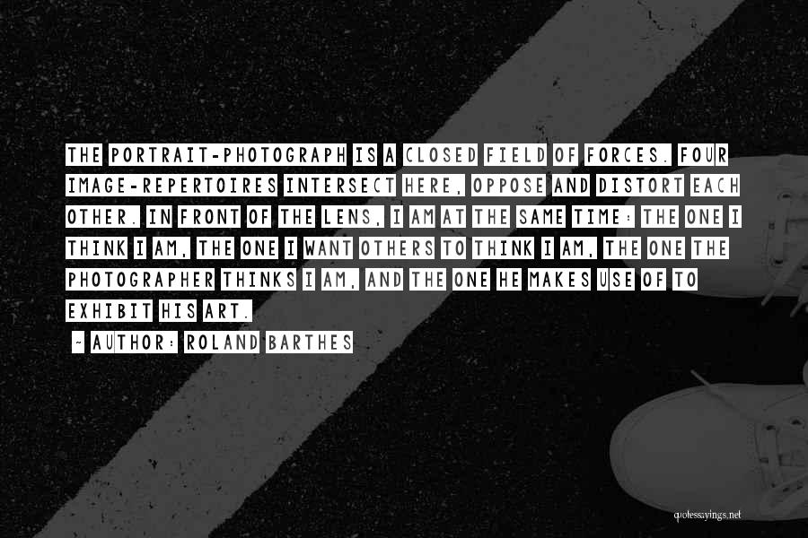 Roland Barthes Quotes: The Portrait-photograph Is A Closed Field Of Forces. Four Image-repertoires Intersect Here, Oppose And Distort Each Other. In Front Of